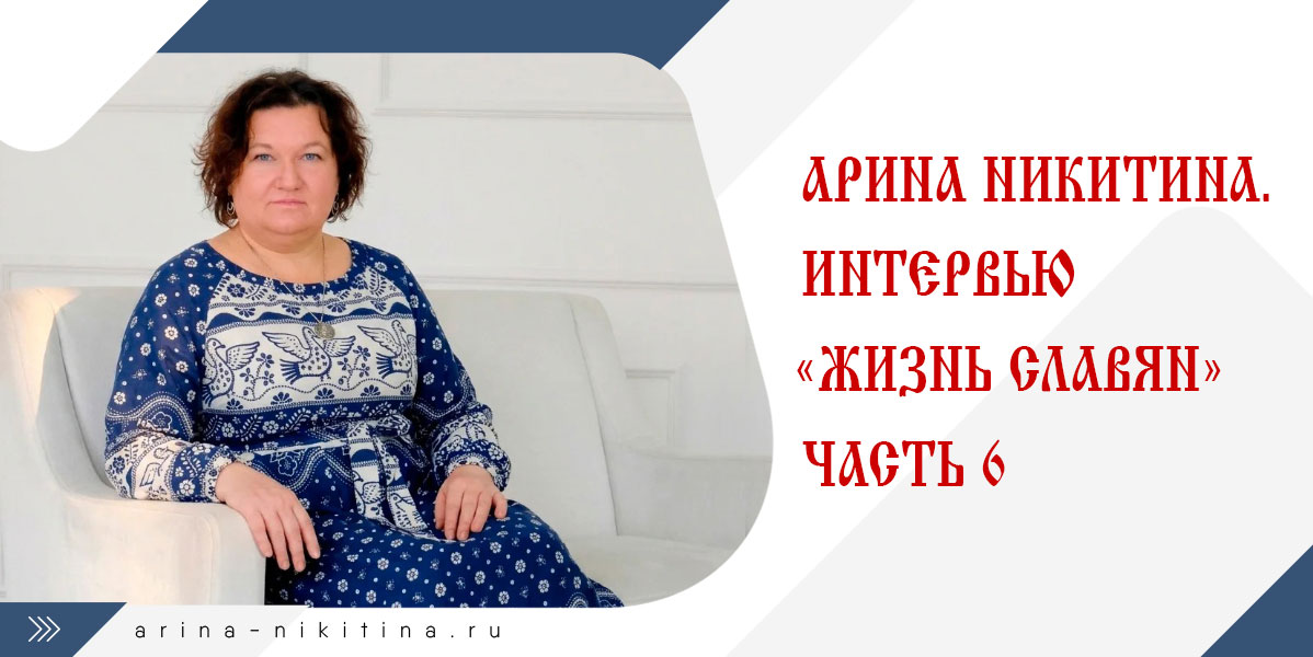 Жизнь славян. Интервью с Ариной Никитиной. Часть 6