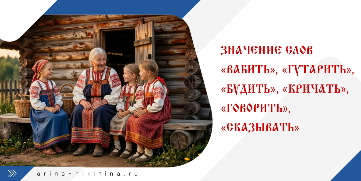 Значение слов «вабить», «гутарить», «будить», «кричать», «говорить», «сказывать»